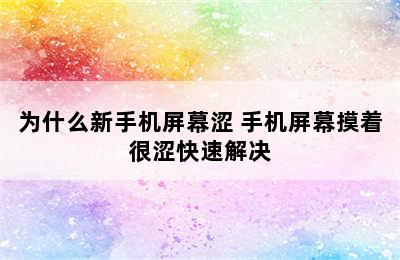 为什么新手机屏幕涩 手机屏幕摸着很涩快速解决